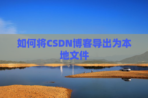 如何将CSDN博客导出为本地文件