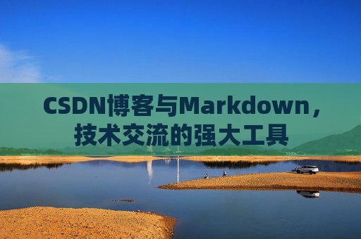 CSDN博客与Markdown，技术交流的强大工具