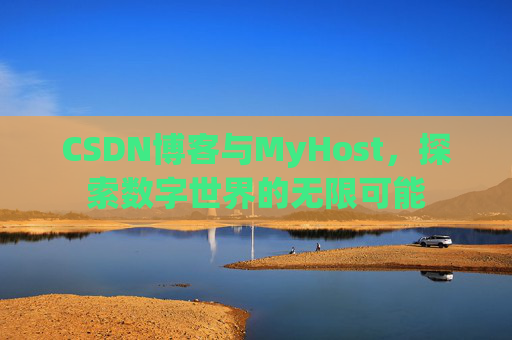 CSDN博客与MyHost，探索数字世界的无限可能