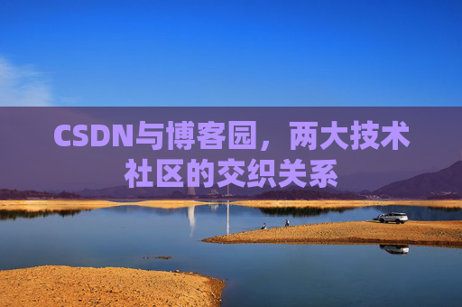 CSDN与博客园，两大技术社区的交织关系